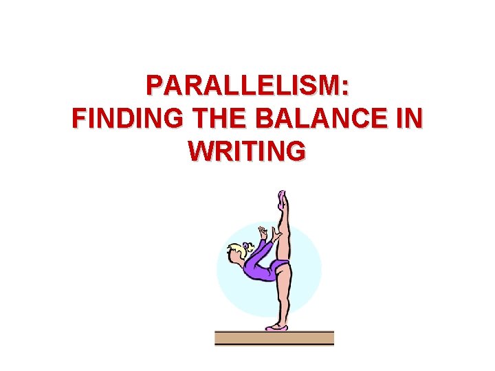 PARALLELISM: FINDING THE BALANCE IN WRITING 
