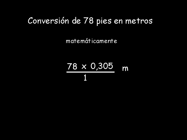 Conversión de 78 pies en metros matemáticamente 78 x 0, 305 1 m Conversión de 78 pies en metros matemáticamente 78 x 0, 305 1 m
