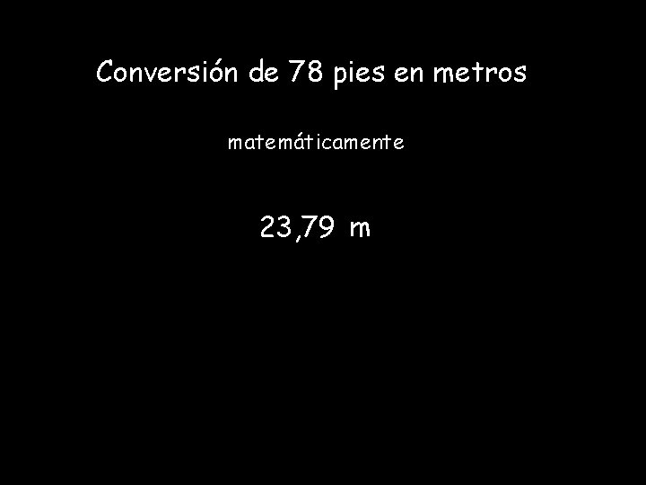 Conversión de 78 pies en metros matemáticamente 23, 79 m Conversión de 78 pies en metros matemáticamente 23, 79 m