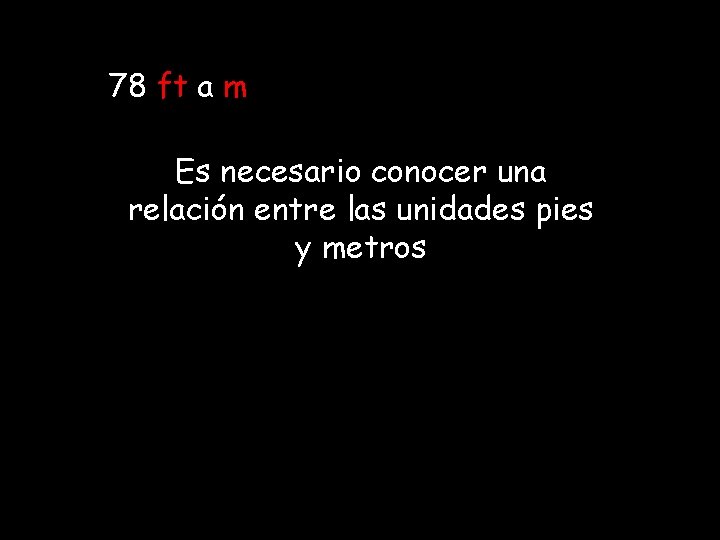 78 ft a m Es necesario conocer una relación entre las unidades pies y 78 ft a m Es necesario conocer una relación entre las unidades pies y