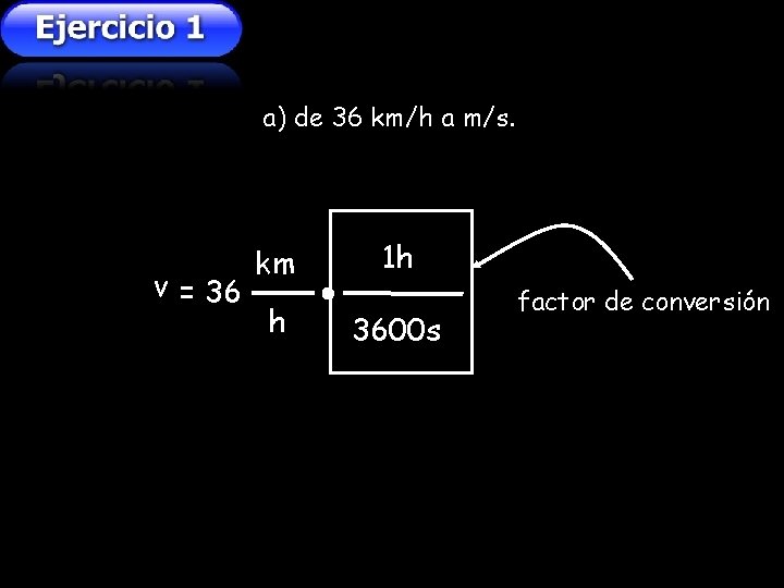 a) de 36 km/h a m/s. v = 36 km 1 h h 3600 a) de 36 km/h a m/s. v = 36 km 1 h h 3600