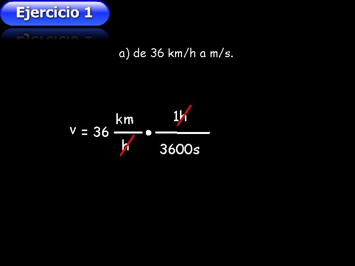 a) de 36 km/h a m/s. v = 36 km 1 h h 3600 a) de 36 km/h a m/s. v = 36 km 1 h h 3600