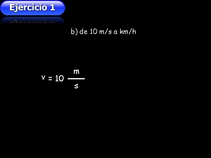 b) de 10 m/s a km/h v = 10 m s b) de 10 m/s a km/h v = 10 m s
