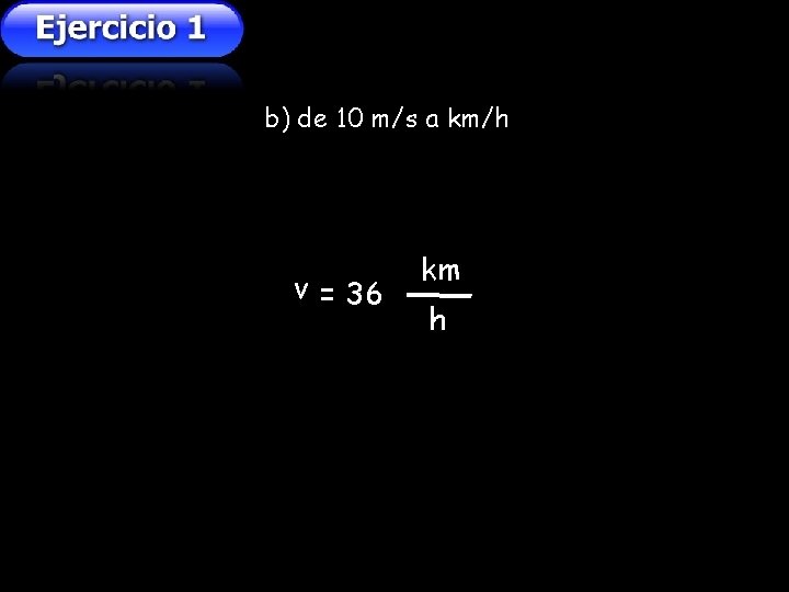 b) de 10 m/s a km/h v = 36 km h b) de 10 m/s a km/h v = 36 km h