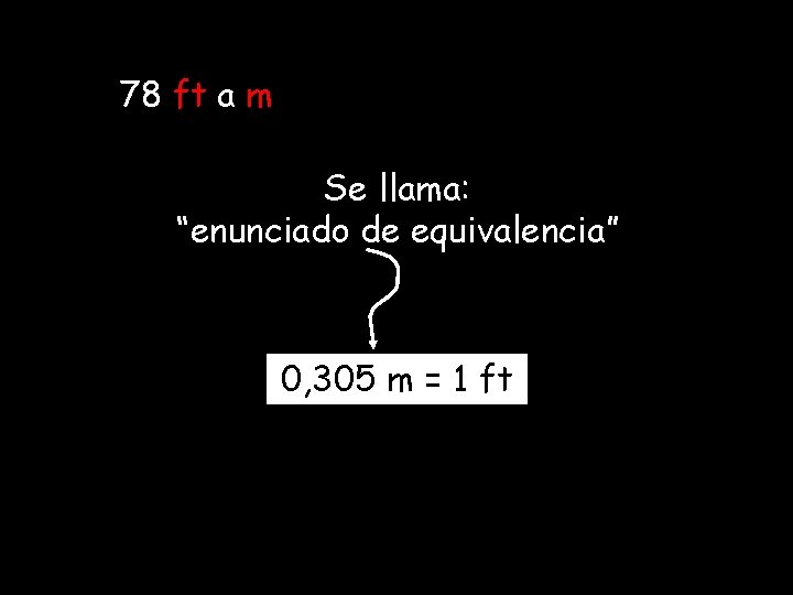 78 ft a m Se llama: “enunciado de equivalencia” 0, 305 m = 1 78 ft a m Se llama: “enunciado de equivalencia” 0, 305 m = 1