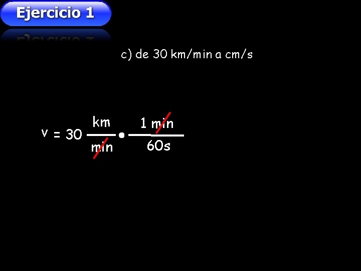 c) de 30 km/min a cm/s v = 30 km 1 min 60 s c) de 30 km/min a cm/s v = 30 km 1 min 60 s
