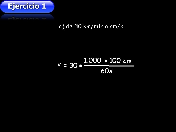 c) de 30 km/min a cm/s v = 30 1. 000 100 cm 60 c) de 30 km/min a cm/s v = 30 1. 000 100 cm 60