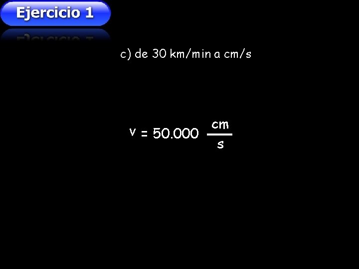 c) de 30 km/min a cm/s cm v = 50. 000 s c) de 30 km/min a cm/s cm v = 50. 000 s