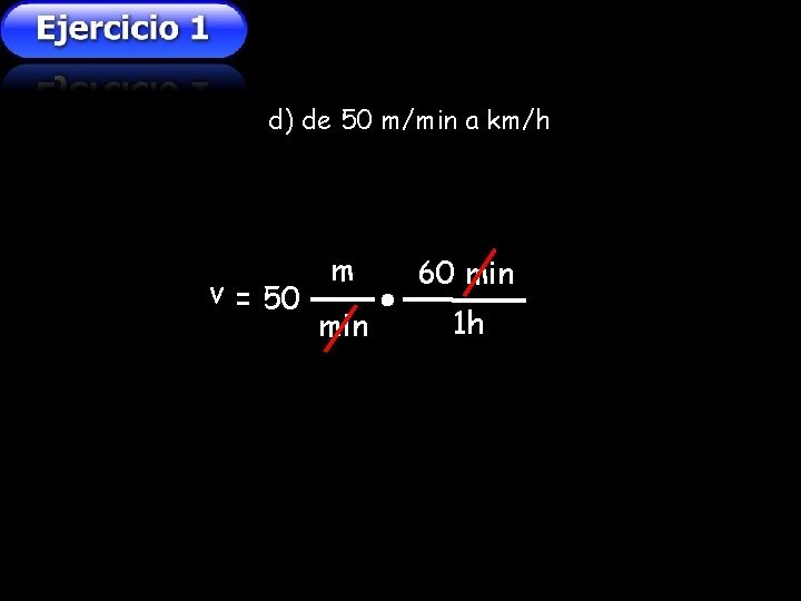 d) de 50 m/min a km/h v = 50 m 60 min 1 h d) de 50 m/min a km/h v = 50 m 60 min 1 h