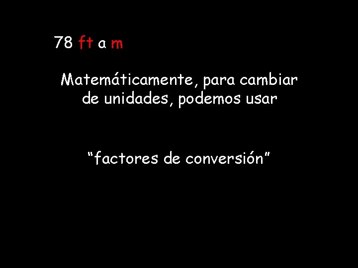 78 ft a m Matemáticamente, para cambiar de unidades, podemos usar “factores de conversión” 78 ft a m Matemáticamente, para cambiar de unidades, podemos usar “factores de conversión”