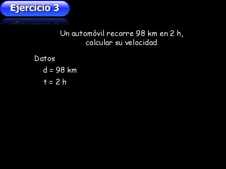 Un automóvil recorre 98 km en 2 h, calcular su velocidad Datos d = Un automóvil recorre 98 km en 2 h, calcular su velocidad Datos d =