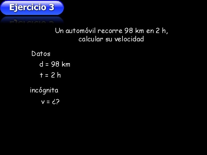 Un automóvil recorre 98 km en 2 h, calcular su velocidad Datos d = Un automóvil recorre 98 km en 2 h, calcular su velocidad Datos d =