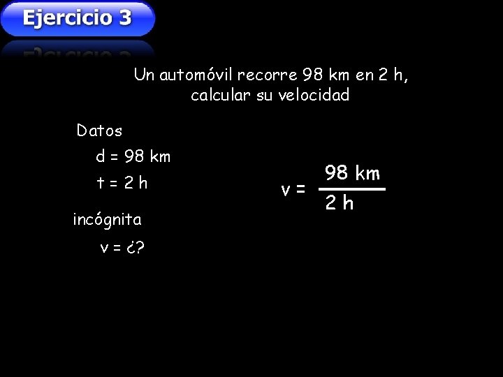 Un automóvil recorre 98 km en 2 h, calcular su velocidad Datos d = Un automóvil recorre 98 km en 2 h, calcular su velocidad Datos d =