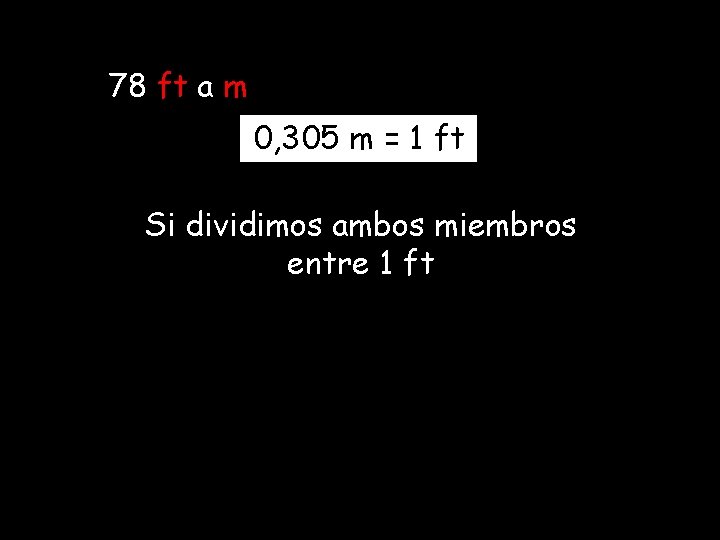 78 ft a m 0, 305 m = 1 ft Si dividimos ambos miembros 78 ft a m 0, 305 m = 1 ft Si dividimos ambos miembros