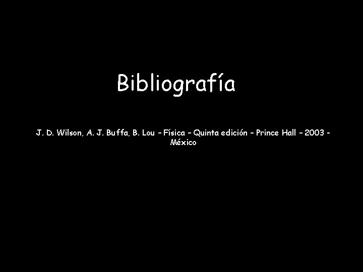 Bibliografía J. D. Wilson, A. J. Buffa, B. Lou – Física – Quinta edición Bibliografía J. D. Wilson, A. J. Buffa, B. Lou – Física – Quinta edición