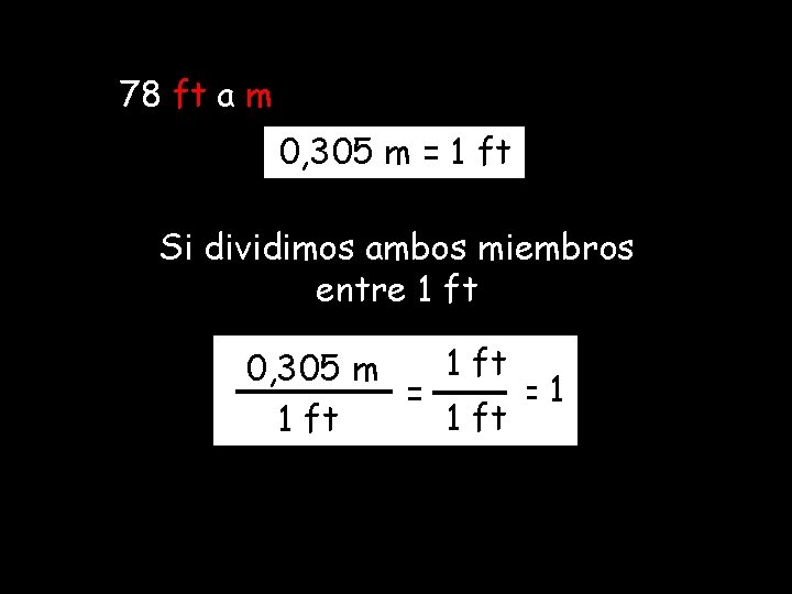 78 ft a m 0, 305 m = 1 ft Si dividimos ambos miembros 78 ft a m 0, 305 m = 1 ft Si dividimos ambos miembros