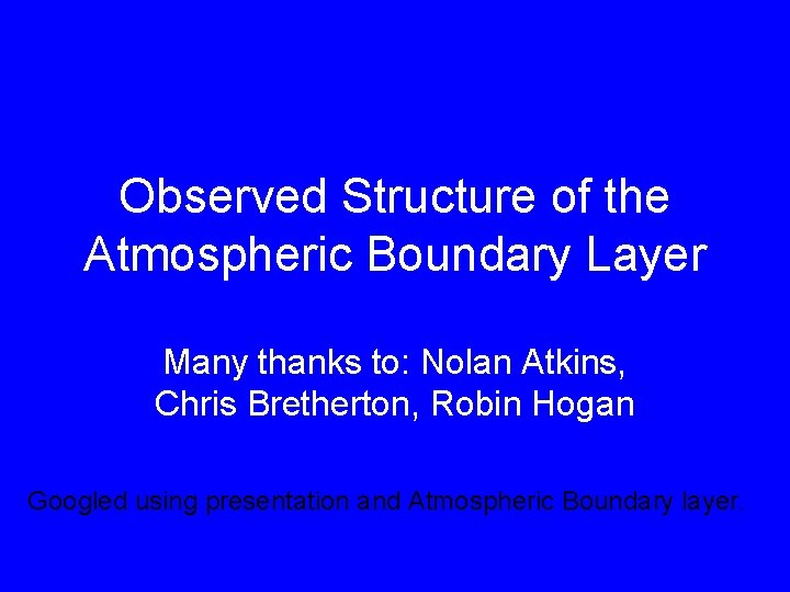 Observed Structure of the Atmospheric Boundary Layer Many thanks to: Nolan Atkins, Chris Bretherton,