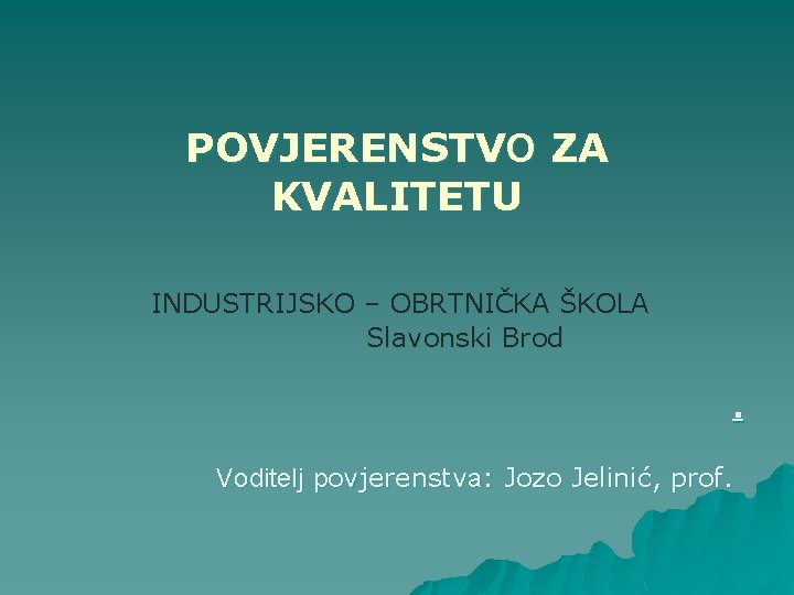 POVJERENSTVO ZA KVALITETU INDUSTRIJSKO – OBRTNIČKA ŠKOLA Slavonski Brod. Voditelj povjerenstva: Jozo Jelinić, prof.