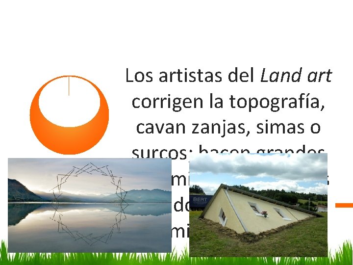 Los artistas del Land art corrigen la topografía, cavan zanjas, simas o surcos; hacen