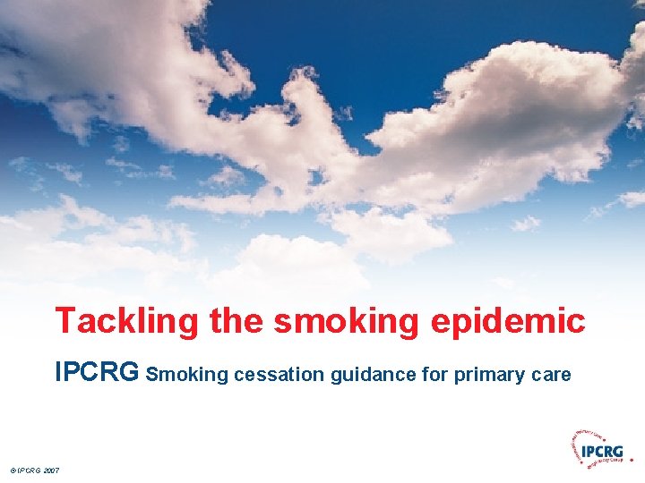 Tackling the smoking epidemic IPCRG Smoking cessation guidance for primary care © IPCRG 2007