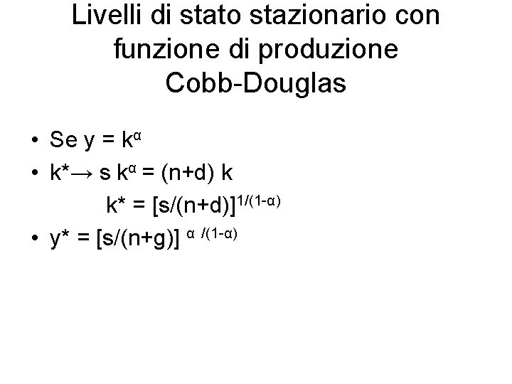 Livelli di stato stazionario con funzione di produzione Cobb-Douglas • Se y = kα