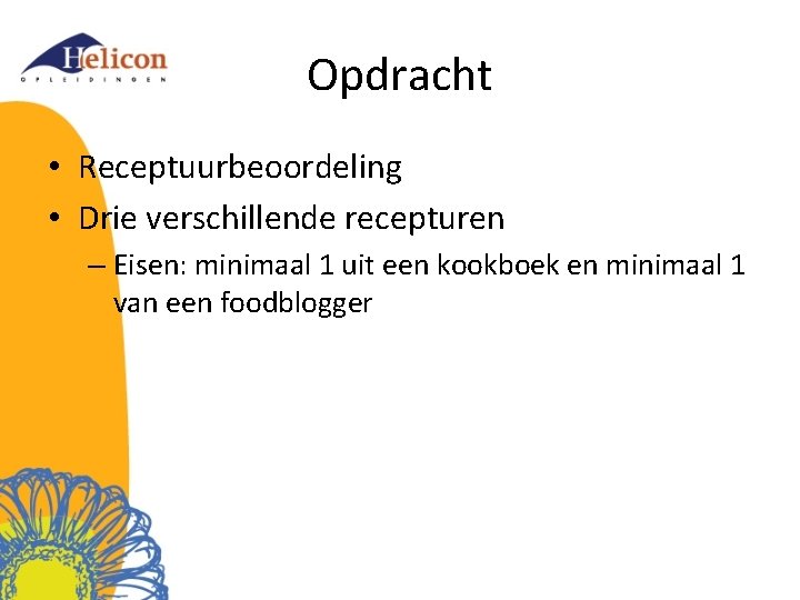 Opdracht • Receptuurbeoordeling • Drie verschillende recepturen – Eisen: minimaal 1 uit een kookboek