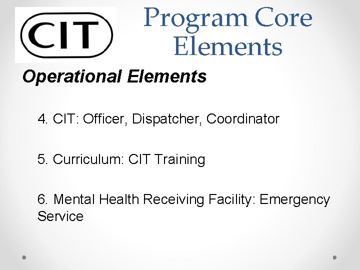 Program Core Elements Operational Elements 4. CIT: Officer, Dispatcher, Coordinator 5. Curriculum: CIT Training