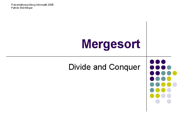 Präsentationsprüfung Informatik 2005 Patrick Stürmlinger Mergesort Divide and Conquer 