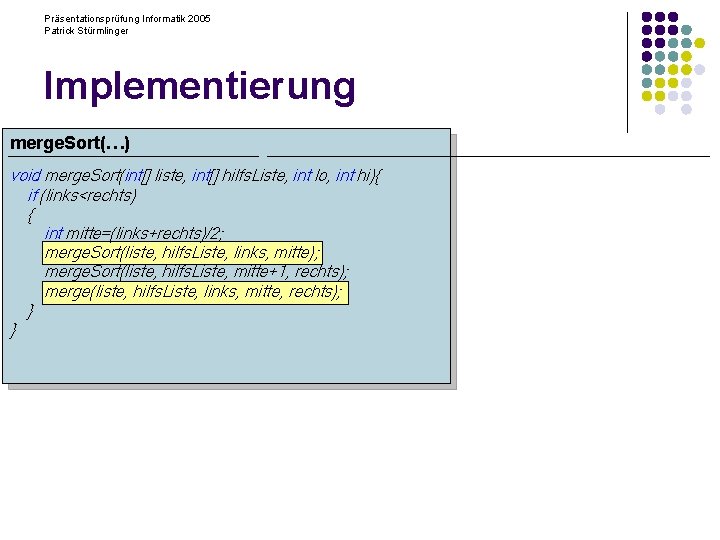 Präsentationsprüfung Informatik 2005 Patrick Stürmlinger Implementierung merge. Sort(…) void merge. Sort(int[] liste, int[] hilfs.