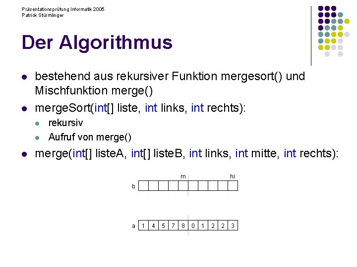 Präsentationsprüfung Informatik 2005 Patrick Stürmlinger Der Algorithmus l l bestehend aus rekursiver Funktion mergesort()