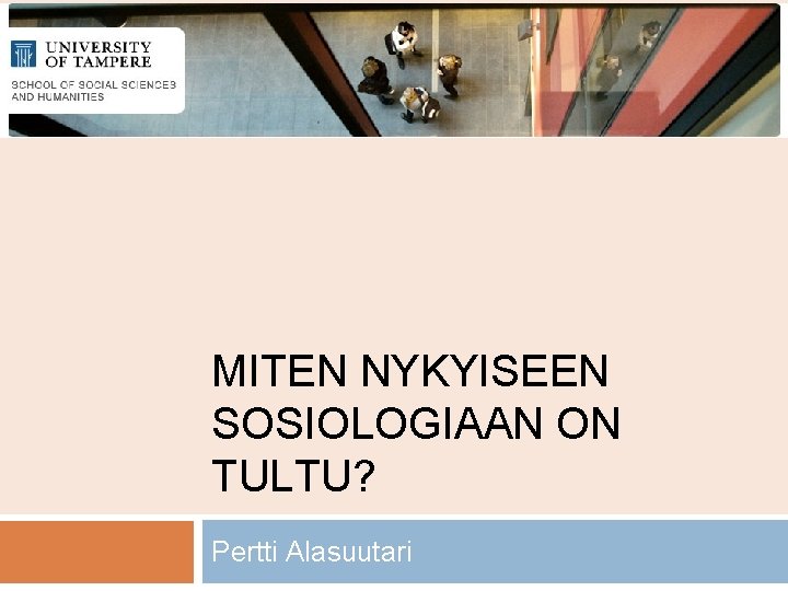 MITEN NYKYISEEN SOSIOLOGIAAN ON TULTU? Pertti Alasuutari 