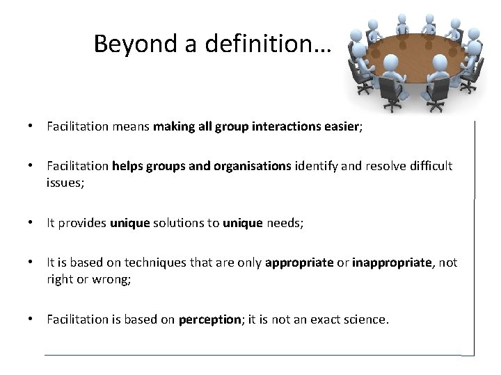 Beyond a definition… • Facilitation means making all group interactions easier; • Facilitation helps