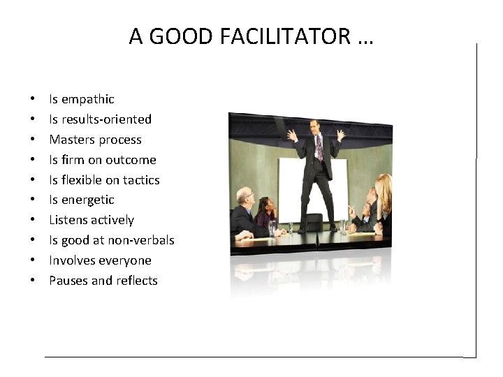 A GOOD FACILITATOR … • • • Is empathic Is results-oriented Masters process Is