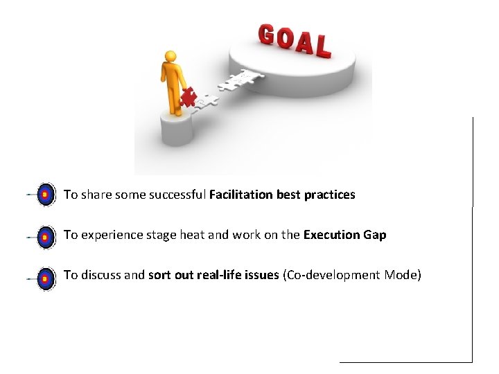 To share some successful Facilitation best practices To experience stage heat and work on