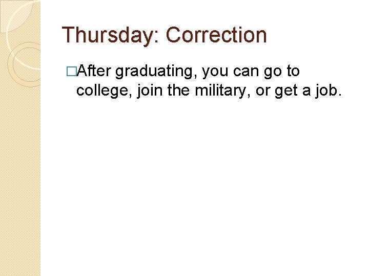 Thursday: Correction �After graduating, you can go to college, join the military, or get