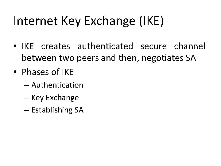 Internet Key Exchange (IKE) • IKE creates authenticated secure channel between two peers and Internet Key Exchange (IKE) • IKE creates authenticated secure channel between two peers and