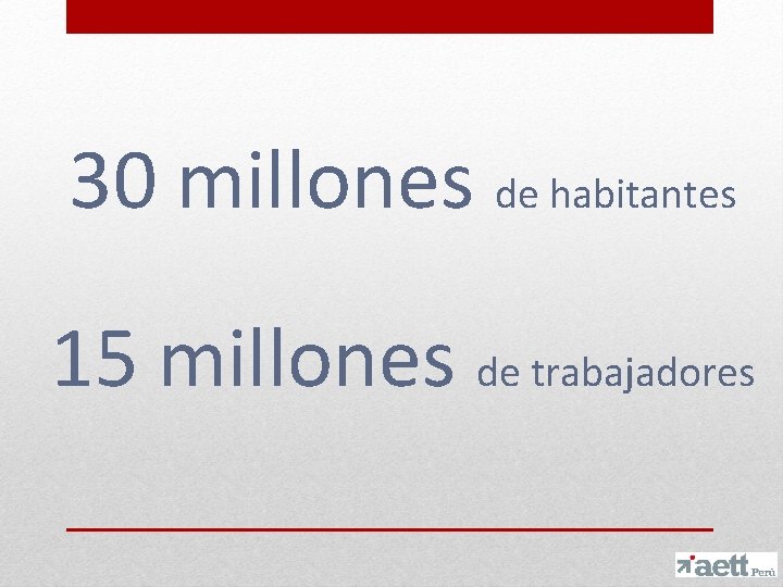 30 millones de habitantes 15 millones de trabajadores 