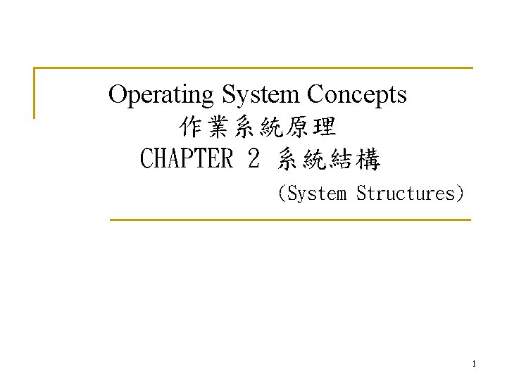 Operating System Concepts 作業系統原理 CHAPTER 2 系統結構 (System Structures) 1 