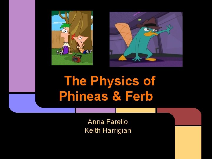 The Physics of Phineas & Ferb Anna Farello Keith Harrigian 