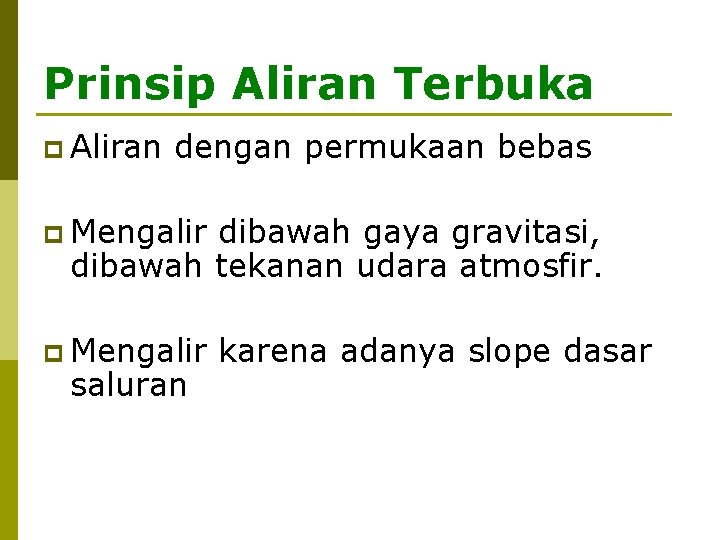 Prinsip Aliran Terbuka p Aliran dengan permukaan bebas p Mengalir dibawah gaya gravitasi, dibawah