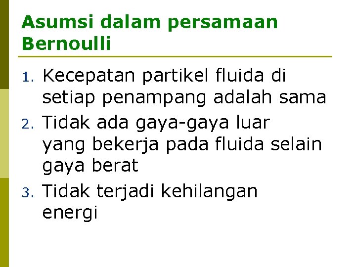 Asumsi dalam persamaan Bernoulli 1. 2. 3. Kecepatan partikel fluida di setiap penampang adalah