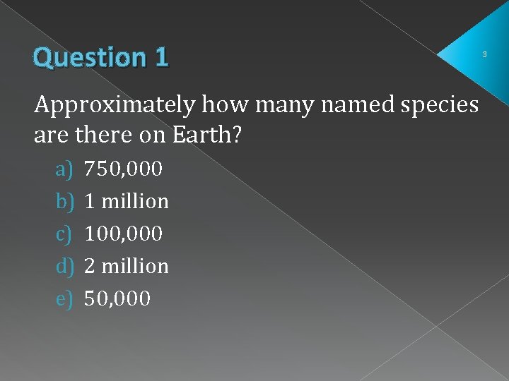Question 1 Approximately how many named species are there on Earth? a) b) c) Question 1 Approximately how many named species are there on Earth? a) b) c)