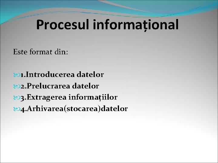 Procesul informațional Este format din: 1. Introducerea datelor 2. Prelucrarea datelor 3. Extragerea informațiilor Procesul informațional Este format din: 1. Introducerea datelor 2. Prelucrarea datelor 3. Extragerea informațiilor