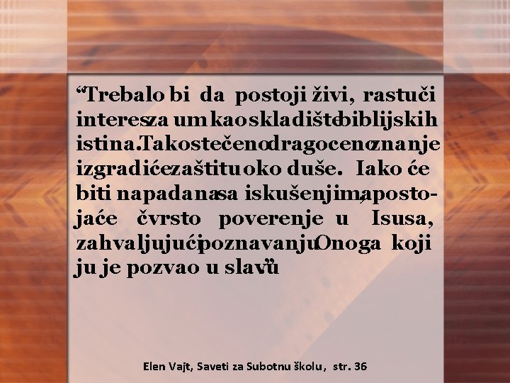 “Trebalo bi da postoji živi, rastuči interesza um kao skladištebiblijskih istina. Takostečenodragocenoznanje izgradićezaštitu oko