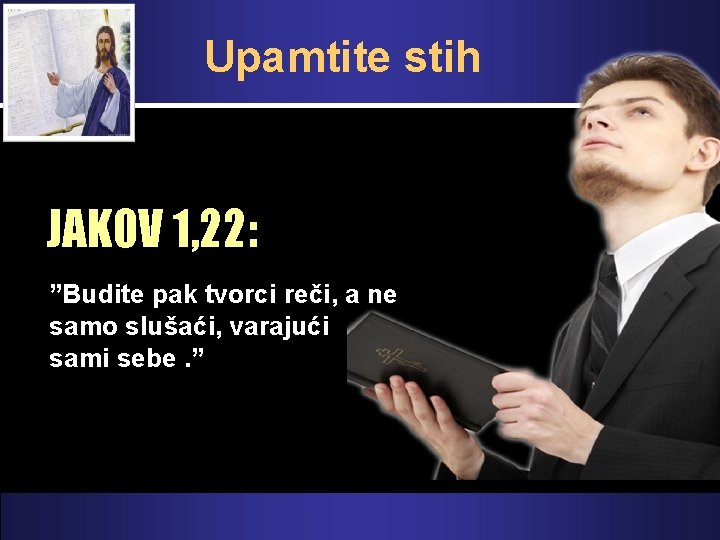 Upamtite stih JAKOV 1, 22: ”Budite pak tvorci reči, a ne samo slušaći, varajući