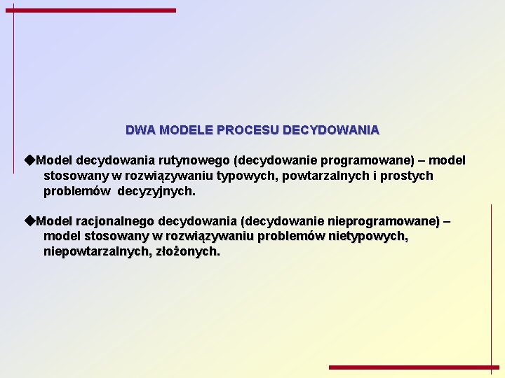 DWA MODELE PROCESU DECYDOWANIA Model decydowania rutynowego (decydowanie programowane) – model stosowany w rozwiązywaniu
