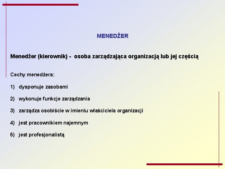 MENEDŻER Menedżer (kierownik) - osoba zarządzająca organizacją lub jej częścią Cechy menedżera: 1) dysponuje