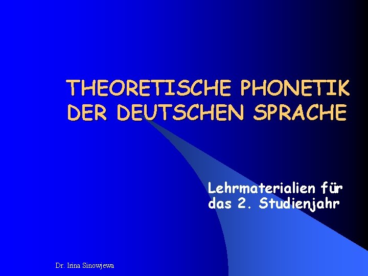 THEORETISCHE PHONETIK DER DEUTSCHEN SPRACHE Lehrmaterialien für das 2. Studienjahr Dr. Irina Sinowjewa 