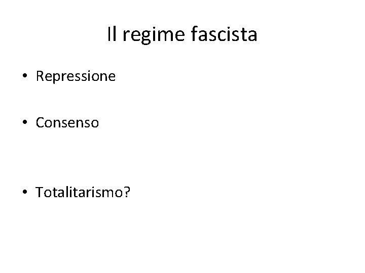 Il regime fascista • Repressione • Consenso • Totalitarismo? 