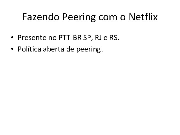 Fazendo Peering com o Netflix • Presente no PTT-BR SP, RJ e RS. • Fazendo Peering com o Netflix • Presente no PTT-BR SP, RJ e RS. •